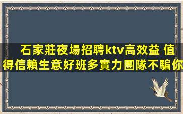 石家莊夜場招聘ktv高效益 值得信賴生意好班多實力團隊不騙你